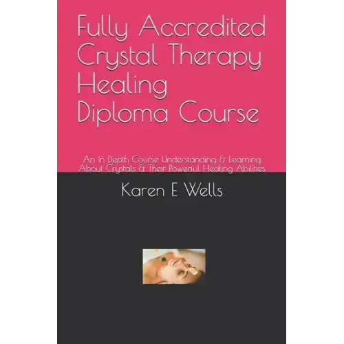 Fully Accredited Crystal Therapy Healing Diploma Course: An In Depth Course Understanding & Learning About Crystals & Their Powerful Healing Abilities - Paperback