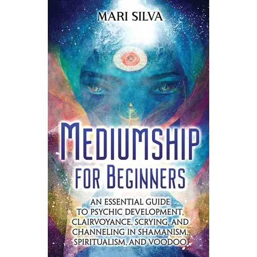 Mediumship for Beginners: An Essential Guide to Psychic Development, Clairvoyance, Scrying, and Channeling in Shamanism, Spiritualism, and Voodo - Hardcover | Books | Wiccan Center