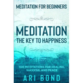 Meditation For Beginners: MEDITATION THE KEY TO HAPPINESS - 100 Meditations for Healing, Success, and Peace