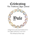 Celebrating the Traditional Pagan Festival of Yule: A Beginners Guide and Workbook for the Pagan Festival of Yule from the Wheel from the Year