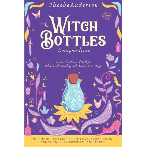 The Witch Bottles Compendium: Discover the Power of Spell Jars While Understanding and Owning Your Magic. Including 100 Recipes for Love, Protection - Hardcover | Books | Wiccan Center