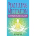 Practicing Meditation: A Simple Step-By-Step Guide to Start Your Mindfulness Meditation Practice - Paperback
