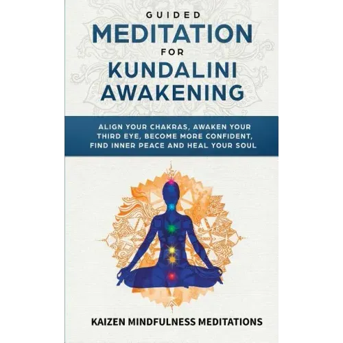 Guided Meditation for Kundalini Awakening: Align Your Chakras, Awaken Your Third Eye, Become More Confident, Find Inner Peace, Develop Mindfulness, an - Paperback