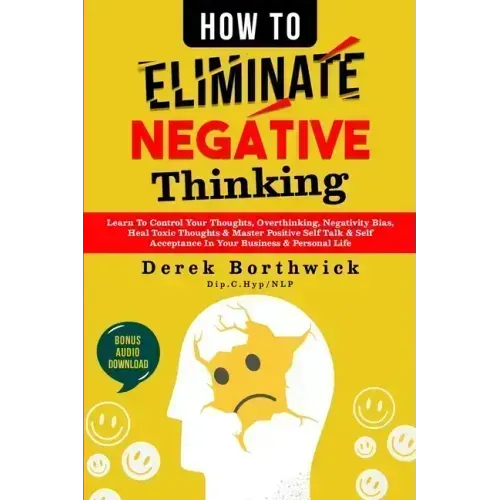 How to Eliminate Negative Thinking: Learn To Control Your Thoughts, Overthinking, Negativity Bias, Heal Toxic Thoughts & Master Positive Self Talk & S - Paperback
