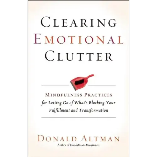 Clearing Emotional Clutter: Mindfulness Practices for Letting Go of What's Blocking Your Fulfillment and Transformation