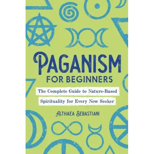 Paganism for Beginners: The Complete Guide to Nature-Based Spirituality for Every New Seeker - Paperback
