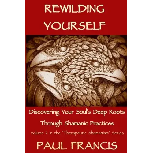 Rewilding Yourself: Discovering Your Soul's Deep Roots Through Shamanic Practices