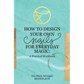 How to Design Your Own Sigils for Everyday Magic: A Practical Workbook - Paperback