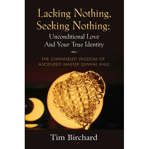 Lacking Nothing, Seeking Nothing: Unconditional Love and Your True Identity - The Channeled Wisdom of Ascended Master Djwhal Khul - Paperback | Books | Wiccan Center