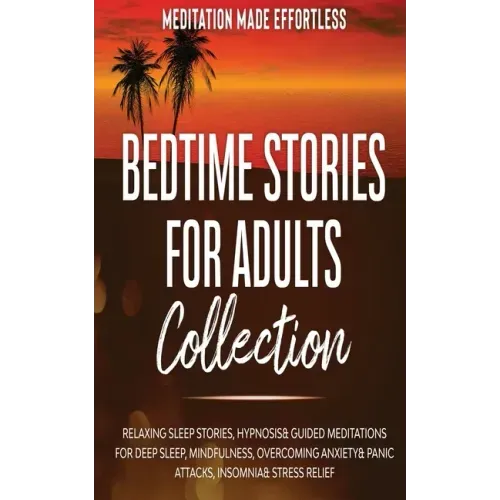 Bedtime Stories for Adults Collection Relaxing Sleep Stories, Hypnosis & Guided Meditations for Deep Sleep, Mindfulness, Overcoming Anxiety, Panic Att - Paperback