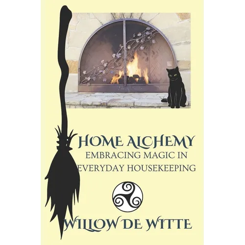 Home Alchemy: Embracing Magic in Everyday Housekeeping: A Practical Guide to Creating Sacred Spaces, Cleansing Rituals, and Elementa - Paperback