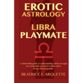 Erotic Astrology: Libra Playmate: A relationship guide to understanding which sun signs are compatible and which collide with a lovely Libran logophil - Paperback
