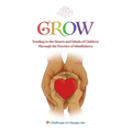 Grow: Tending to the Hearts and Minds of Children Through the Practice of Mindfulness - Paperback