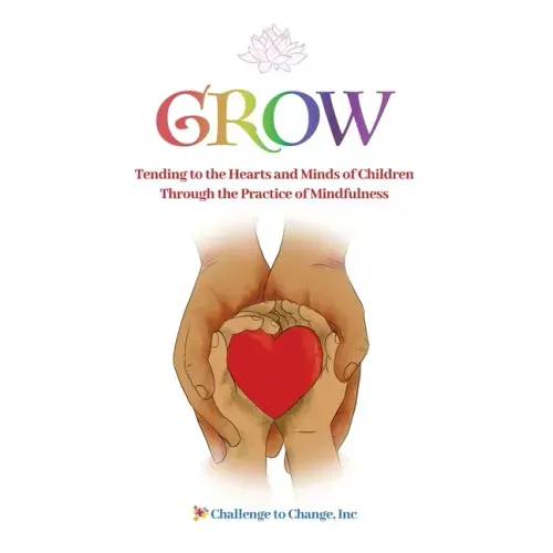 Grow: Tending to the Hearts and Minds of Children Through the Practice of Mindfulness - Paperback