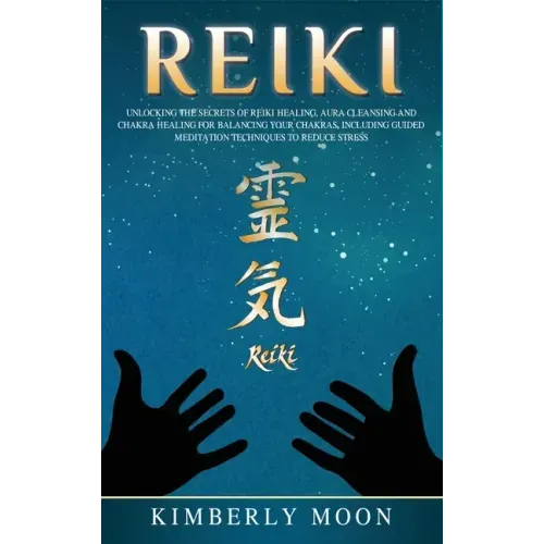 Reiki: Unlocking the Secrets of Reiki Healing Aura Cleansing and Chakra Healing for Balancing Your Chakras, Including Guided Meditation Techniques to - Hardcover