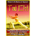 Tai Chi: Ultimate Tai Chi Mastery For Beginners! Achieve Spiritual, Mental, And Physical Balance And Master Ancient Tai Chi Principles! - Paperback
