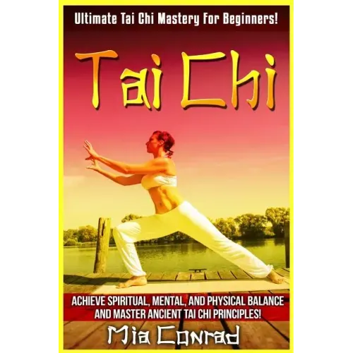 Tai Chi: Ultimate Tai Chi Mastery For Beginners! Achieve Spiritual, Mental, And Physical Balance And Master Ancient Tai Chi Principles! - Paperback