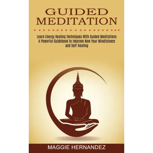 Guided Meditation: Learn Energy Healing Techniques With Guided Meditations (A Powerful Guidebook to Improve Now Your Mindfulness and Self-healing) - Paperback