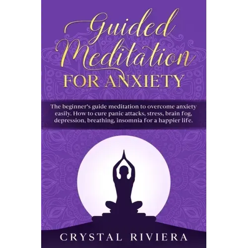 Guided Meditation for Anxiety: The Beginner's Guide Meditation to Overcome Anxiety Easily. How to Cure Panic Attacks, Stress, Brain Fog, Depression, - Paperback