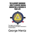The Alchemy Handbook - How to Achieve Radical Innovation & Success in Your Life: The Magic and Alchemy of Consciousness with Belief Awareness & Transf - Paperback | Books | Wiccan Center