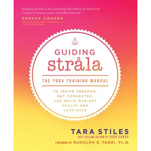 Guiding Strala: The Yoga Training Manual to Ignite Freedom, Get Connected, and Build Radiant Health and Happiness