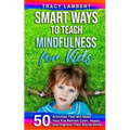 Smart Ways to Teach Mindfulness for Kids: 50 Activities That Will Make Your Kid Remain Calm, Happy, and Improve Their Social Skills - Paperback
