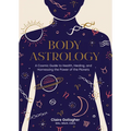 Body Astrology: A Cosmic Guide to Health, Healing, and Harnessing the Power of the Planets - Hardcover