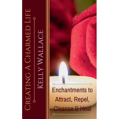 Creating a Charmed Life - Enchantments to Attract, Repel, Cleanse, and Heal - Paperback | Books | Wiccan Center