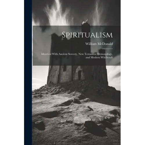 Spiritualism: Identical With Ancient Sorcery, New Testament Demonology, and Modern Witchcraft - Paperback