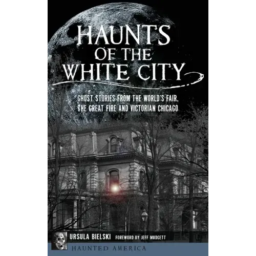 Haunts of the White City: Ghost Stories from the World's Fair, the Great Fire and Victorian Chicago - Hardcover | Books | Wiccan Center