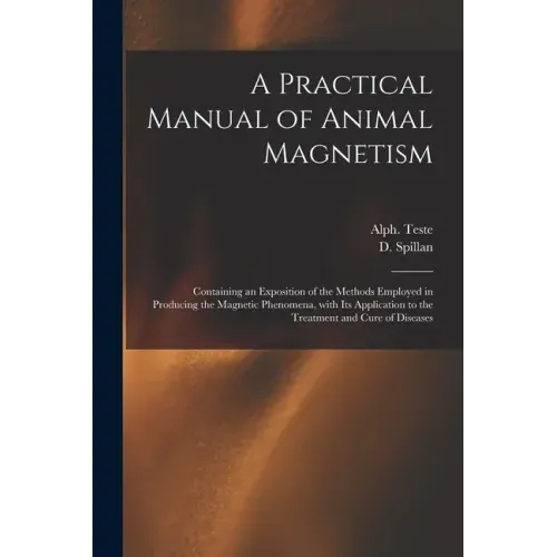 A Practical Manual of Animal Magnetism: Containing an Exposition of the Methods Employed in Producing the Magnetic Phenomena, With Its Application to - Paperback | Books | Wiccan Center