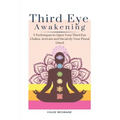 Third Eye Awakening: 5 Techniques to Open Your Third Eye Chakra, Activate and Decalcify Your Pineal Gland - Paperback