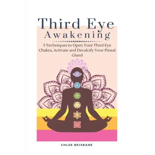 Third Eye Awakening: 5 Techniques to Open Your Third Eye Chakra, Activate and Decalcify Your Pineal Gland - Paperback