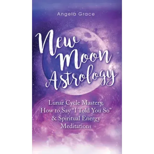 New Moon Astrology: Lunar Cycle Mastery, How to Say "I Told You So & Spiritual Energy Meditations - Hardcover | Books | Wiccan Center