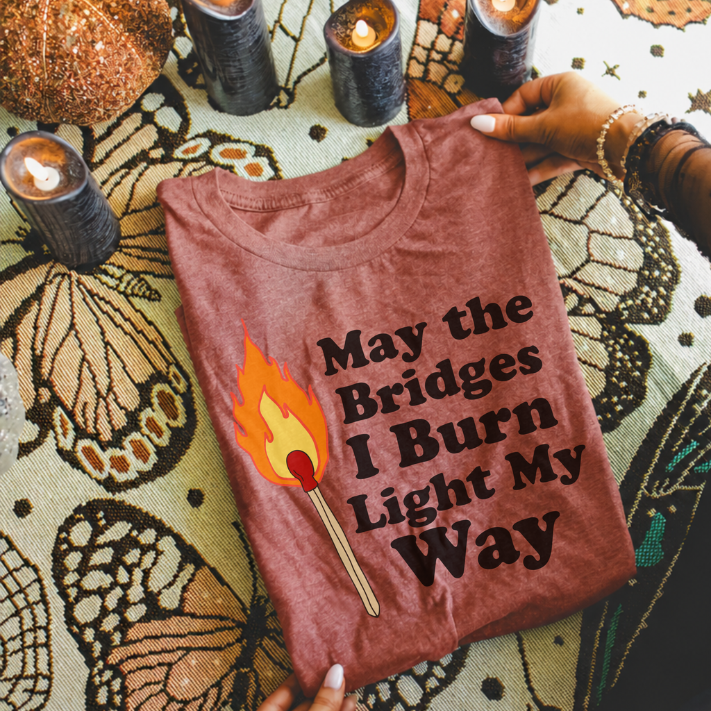 May the Bridges I Burn Light My Way Tee | Bold Statement Graphic T-Shirt
