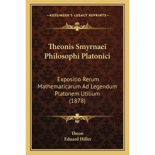 Theonis Smyrnaei Philosophi Platonici: Expositio Rerum Mathematicarum Ad Legendum Platonem Utilium (1878) - Paperback | Books | Wiccan Center