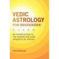Vedic Astrology for Beginners: An Introduction to the Origins and Core Concepts of Jyotish - Paperback