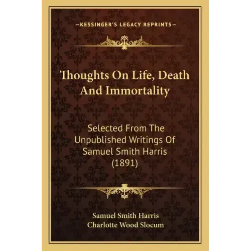 Thoughts On Life, Death And Immortality: Selected From The Unpublished Writings Of Samuel Smith Harris (1891) - Paperback