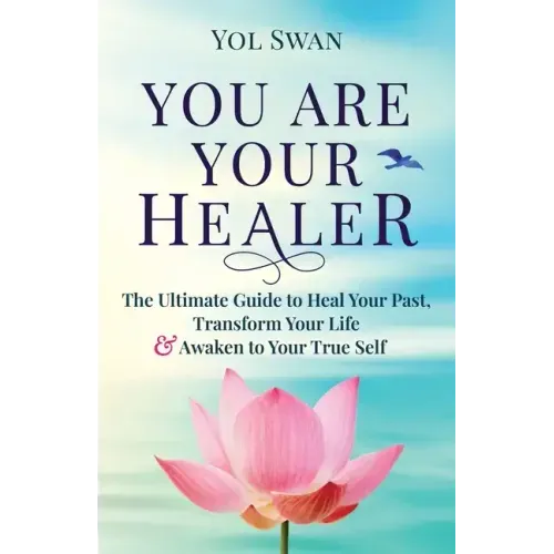 You Are Your Healer: The Ultimate Guide to Heal Your Past, Transform Your Life & Awaken to Your True Self - Paperback