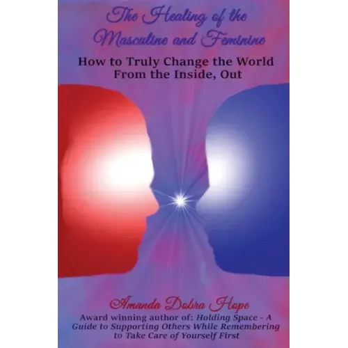 The Healing of the Masculine and Feminine: How to Truly Change the World from the Inside, Out - Paperback