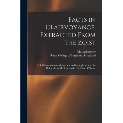 Facts in Clairvoyance, Extracted From the Zoist: With Observations on Mesmerism, and Its Application to the Philosophy of Medicine, and to the Cure of - Paperback | Books | Wiccan Center