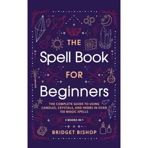 The Spell Book For Beginners: The Complete Guide to Using Candles, Crystals, and Herbs in Over 150 Magic Spells: The Complete Guide to Using Candles, - Hardcover | Books | Wiccan Center