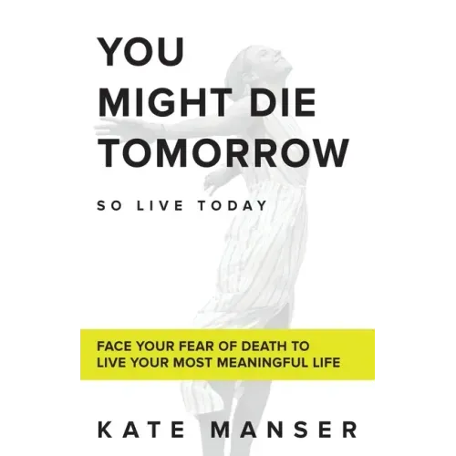 You Might Die Tomorrow: Face Your Fear of Death to Live Your Most Meaningful Life - Paperback