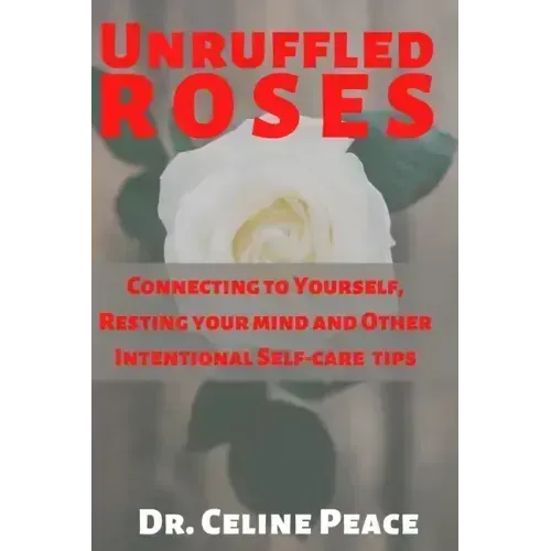 Unruffled Roses: Connecting to Yourself, Resting your mind, and Other Intentional Self-care Tips - Paperback