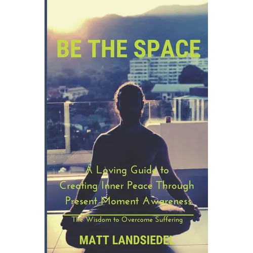 Be The Space: A Loving Guide to Creating Inner Space Through Present Moment Awareness: the Wisdom to Overcome Suffering - Paperback | Books | Wiccan Center
