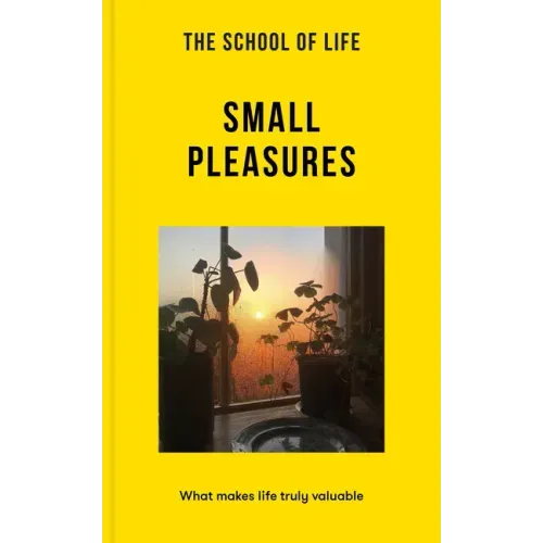 The School of Life: Small Pleasures: What Makes Life Truly Valuable - Paperback