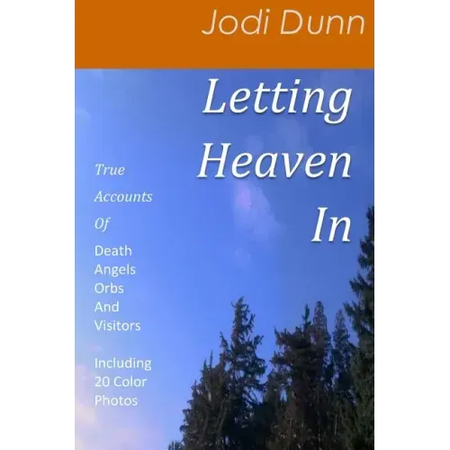 Letting Heaven In: True Accounts Of: Death Angels Orbs And Visitors Including 20 Color Photos - Paperback