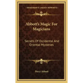 Abbott's Magic For Magicians: Secrets Of Occidental And Oriental Mysteries