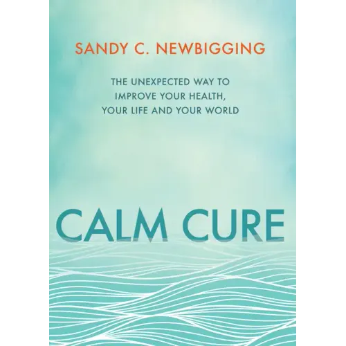 Calm Cure: The Unexpected Way to Improve Your Health, Your Life and Your World - Paperback
