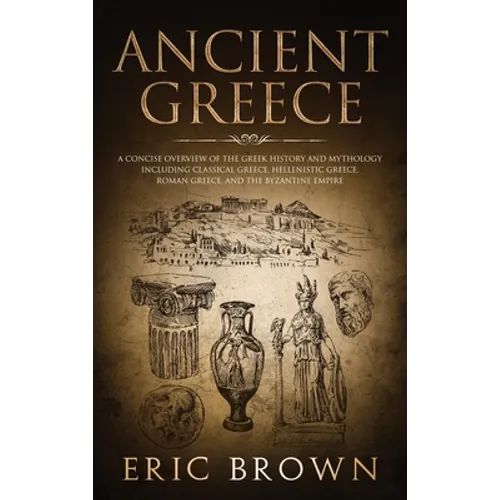 Ancient Greece: A Concise Overview of the Greek History and Mythology Including Classical Greece, Hellenistic Greece, Roman Greece and The Byzantine E - Hardcover | Books | Wiccan Center